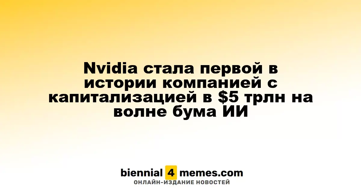 Nvidia стала первой в истории компанией с капитализацией в $5 трлн на волне бума ИИ