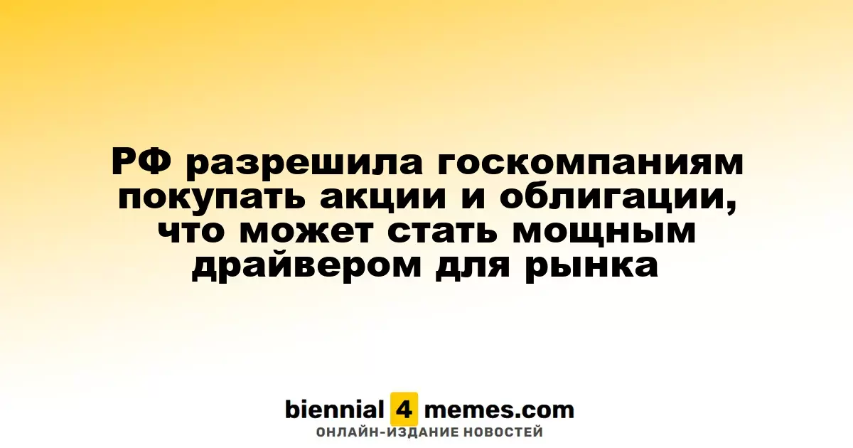 Госкомпании РФ получили право на приобретение акций и облигаций, что может существенно стимулировать рынок