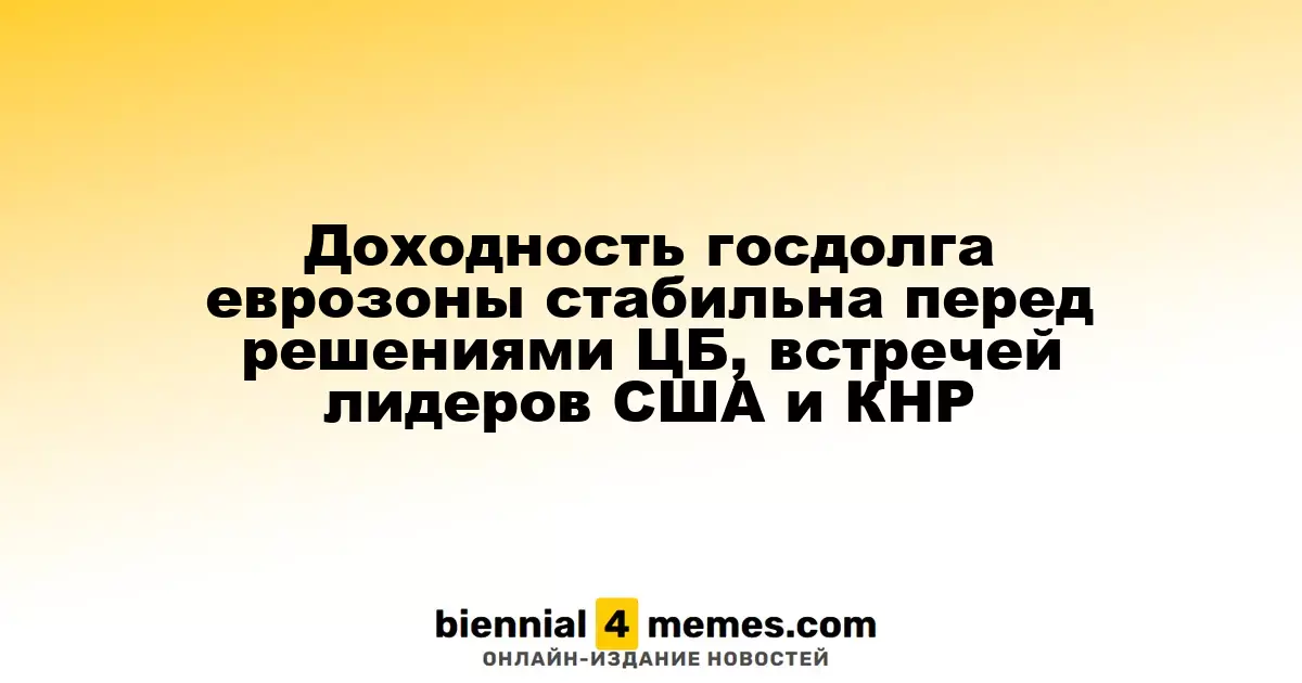 Стабильность доходности госдолга еврозоны перед важными решениями ЦБ и встречей лидеров США и Китая