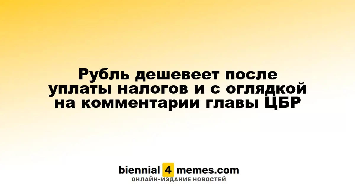 Рубль дешевеет после уплаты налогов и с оглядкой на комментарии главы ЦБР
