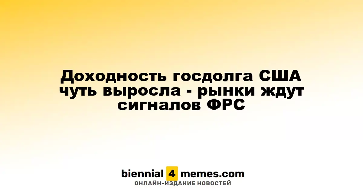Рост доходности казначейских облигаций США - инвесторы ожидают указаний от ФРС