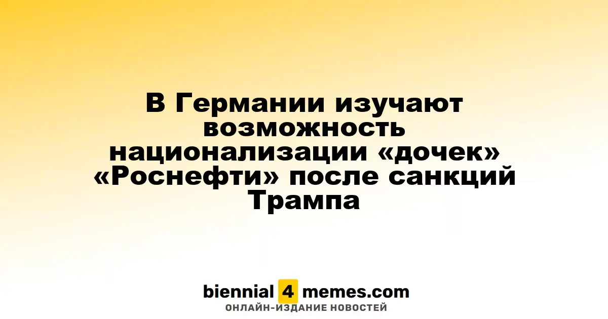 Германия рассматривает национализацию активов «Роснефти» после американских санкций