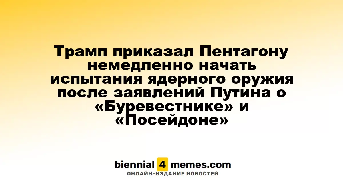 Трамп дал указание Пентагону незамедлительно начать тестирование ядерного арсенала после заявлений Путина о новых ракетах