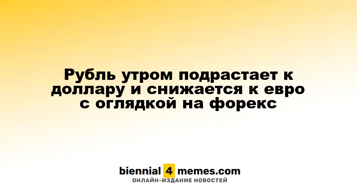 Рубль утром подрастает к доллару и снижается к евро с оглядкой на форекс