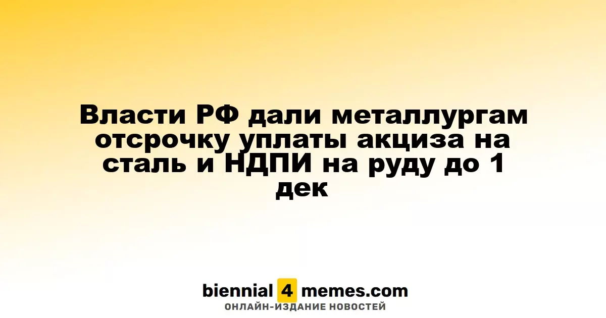 Российские власти продлили срок уплаты акциза на сталь и НДПИ на руду до 1 декабря
