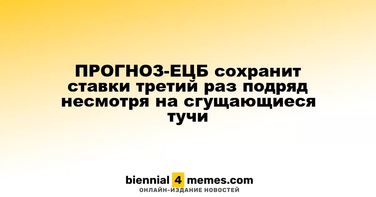 ПРОГНОЗ: ЕЦБ оставит ставки без изменений в третий раз подряд, несмотря на растущие риски