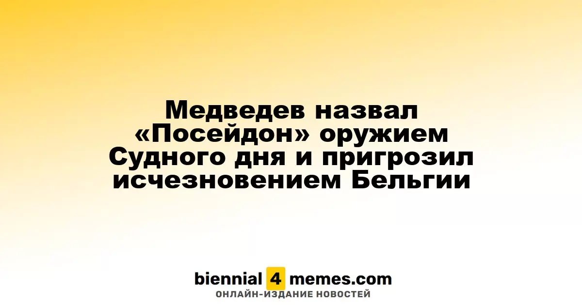 Медведев охарактеризовал «Посейдон» как инструмент Апокалипсиса и угрожал исчезновением Бельгии