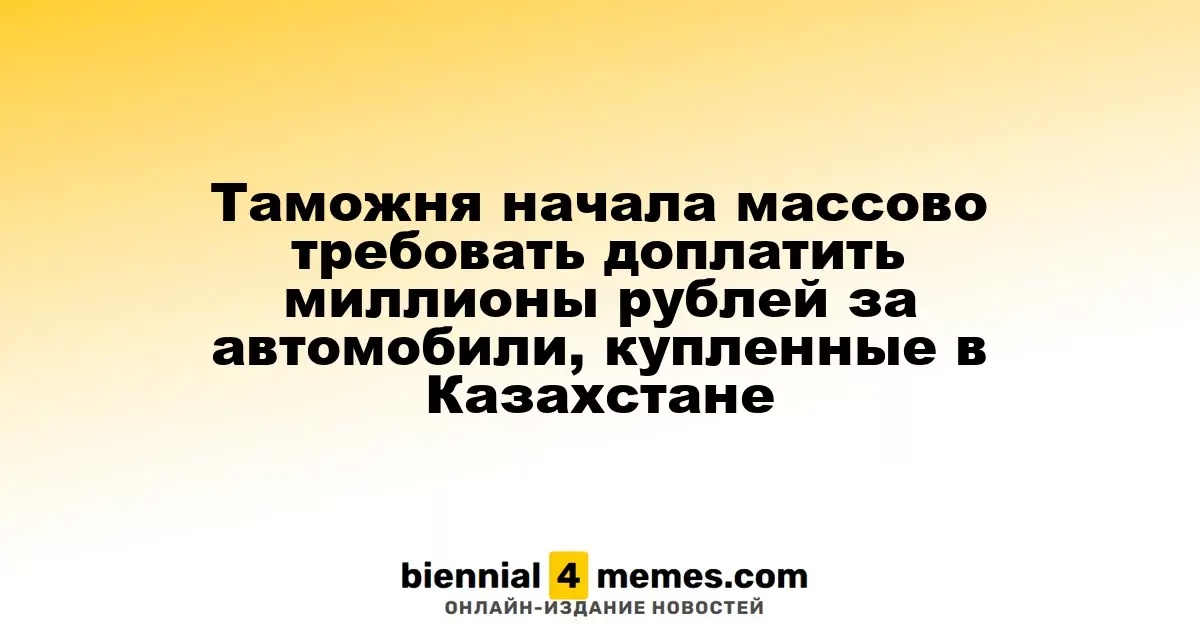 Таможенные службы начали массово требовать дополнительные платежи за автомобили из Казахстана