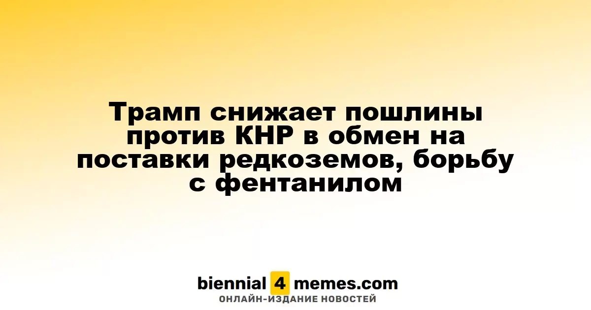 Трамп снижает пошлины против КНР в обмен на поставки редкоземов, борьбу с фентанилом