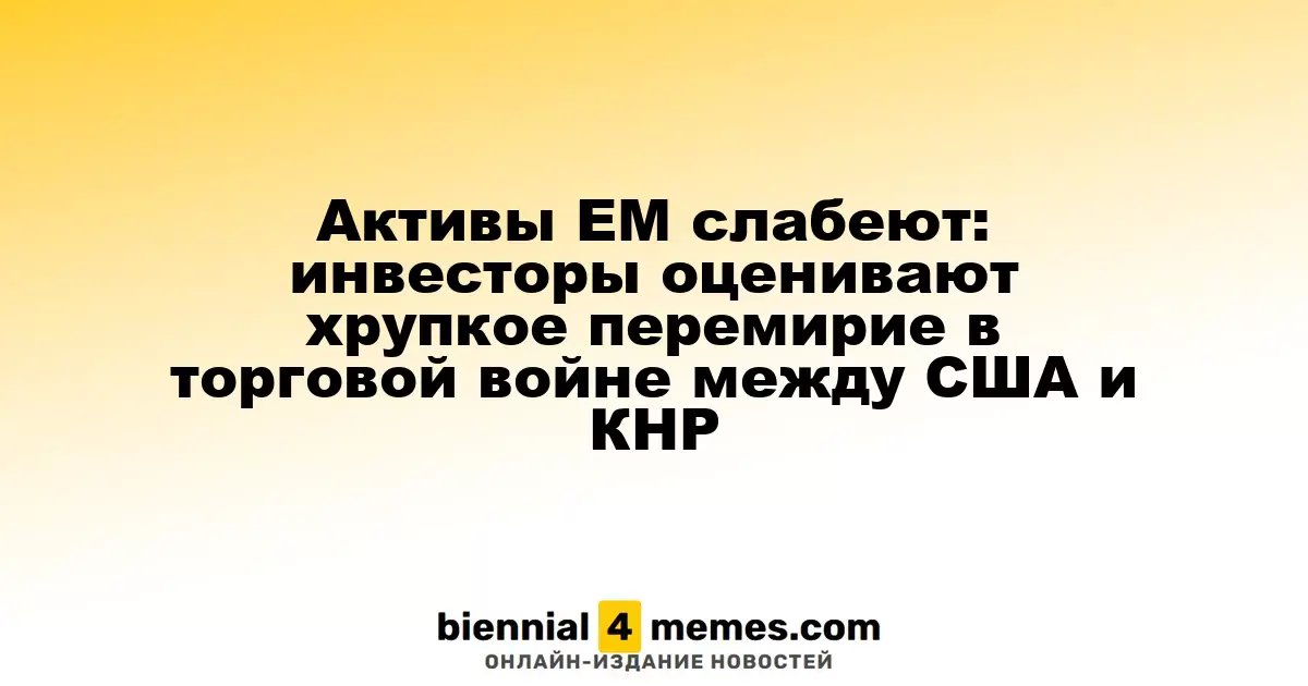 Активы развивающихся рынков снижаются: инвесторы анализируют хрупкость перемирия в торговой войне США и Китая