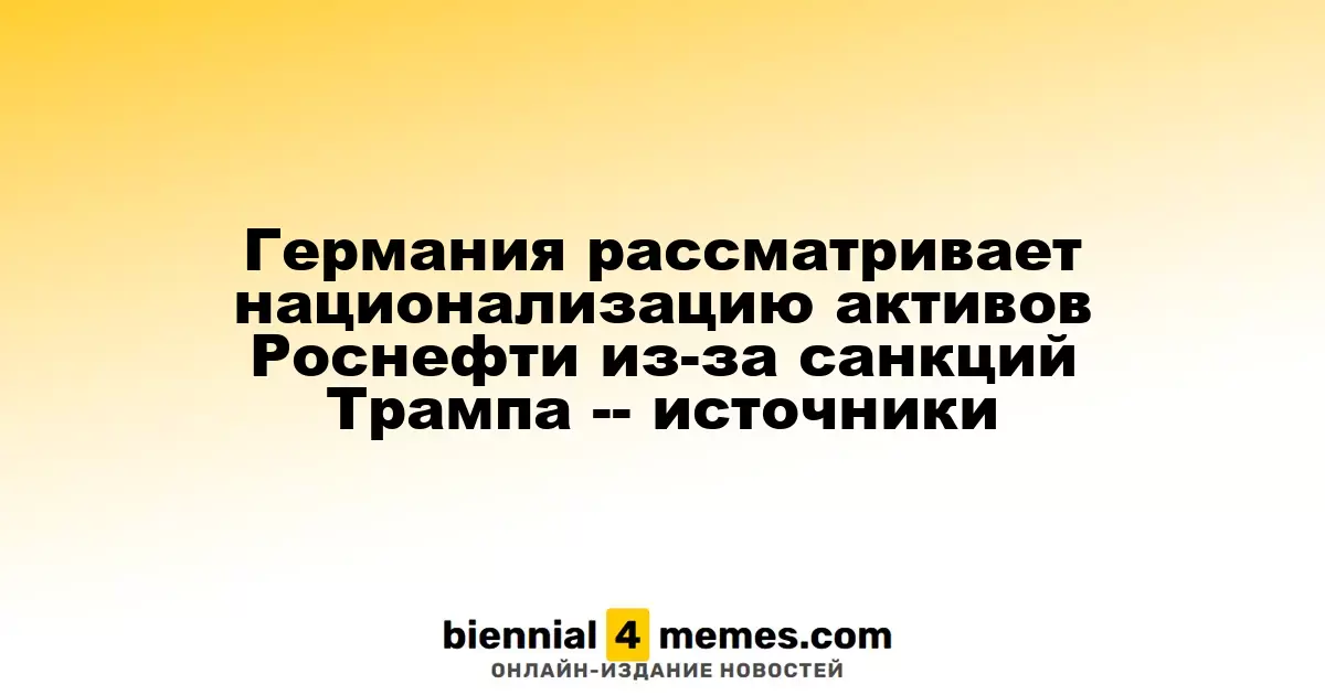 Германия рассматривает возможность национализации активов Роснефти в свете санкций США — источники