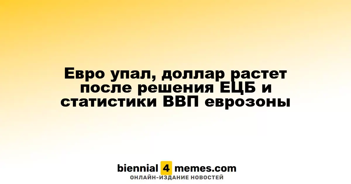 Евро ослаб, доллар укрепляется после решения ЕЦБ и данных по ВВП еврозоны