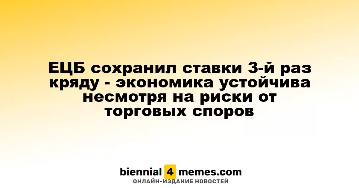 ЕЦБ удерживает процентные ставки на прежнем уровне в третий раз подряд - экономика демонстрирует стабильность несмотря на торговые риски