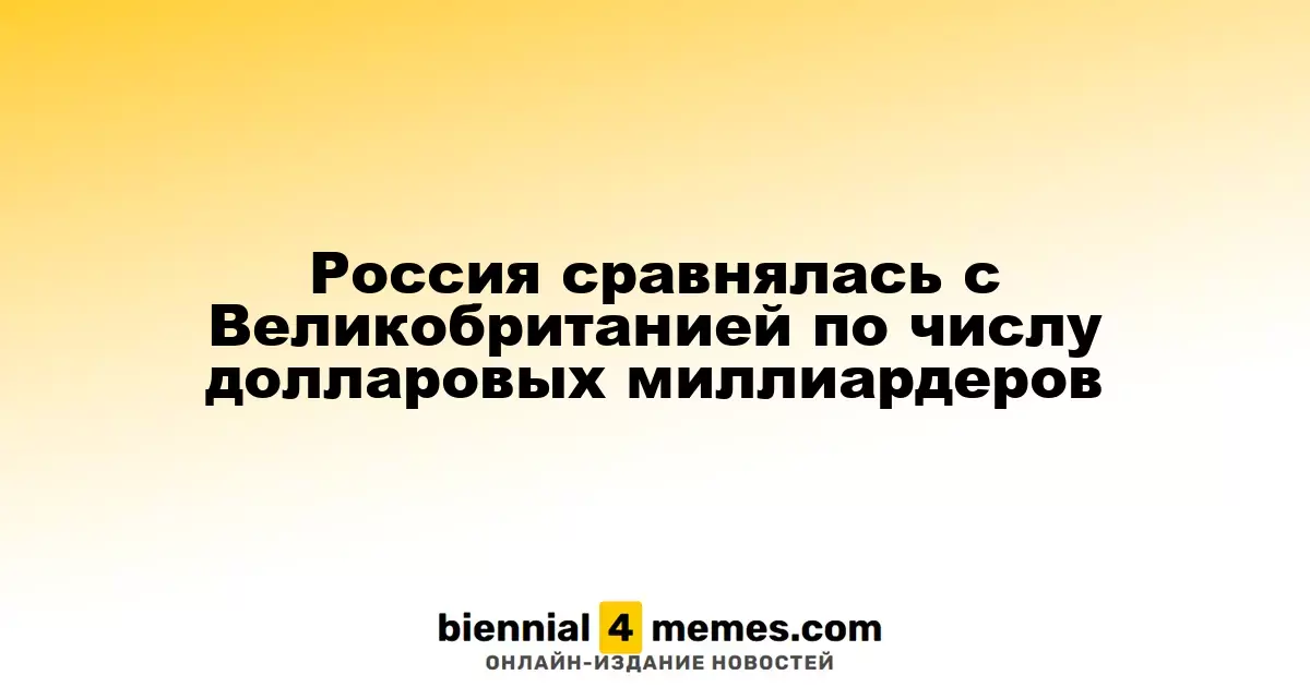 Россия сравнялась с Великобританией по числу долларовых миллиардеров