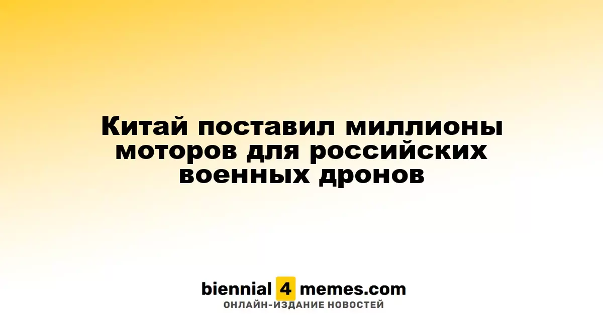 Китай поставил миллионы моторов для российских военных дронов