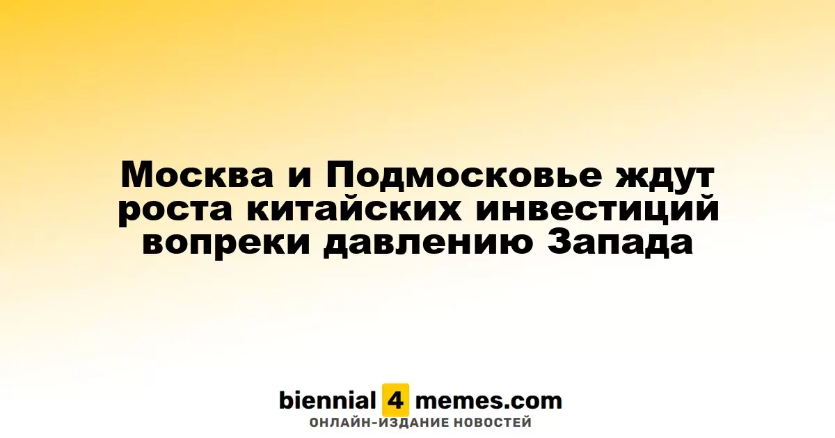 Москва и Подмосковье ждут роста китайских инвестиций вопреки давлению Запада