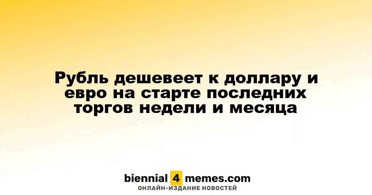 Рубль ослабляется по отношению к доллару и евро на старте заключительных торгов недели и месяца