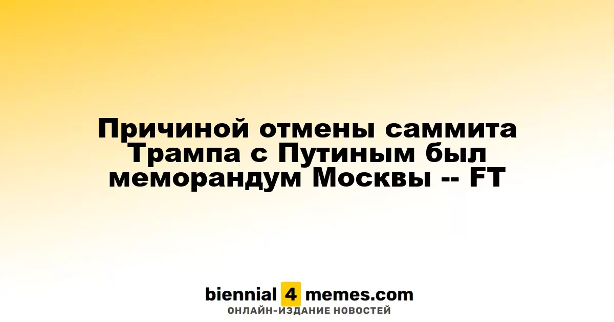 FT: Отмена встречи Трампа с Путиным связана с московским меморандумом