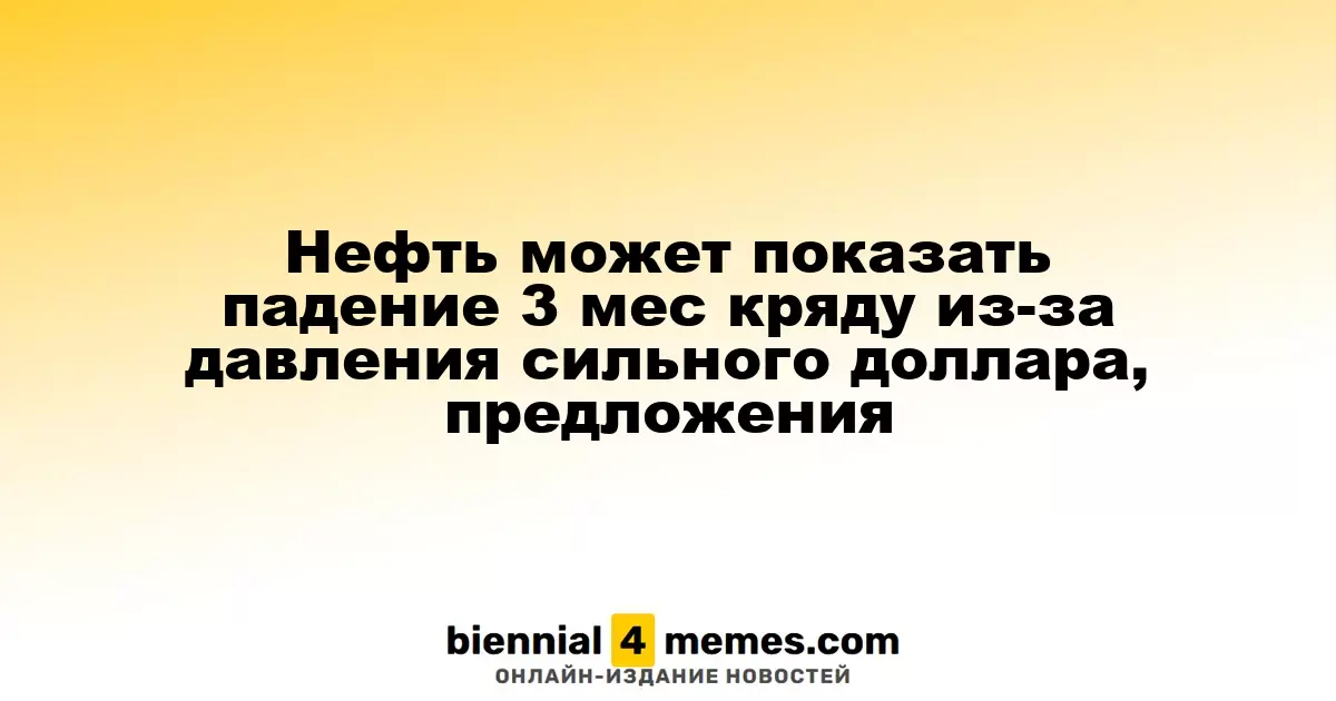 Нефтяные котировки могут снизиться третий месяц подряд из-за давления сильного доллара и роста предложения