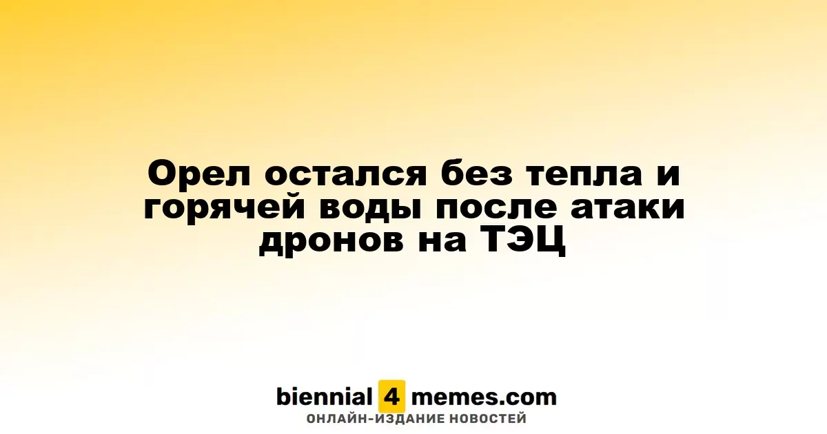 Орел остался без отопления и горячей воды после атаки дронов на ТЭЦ