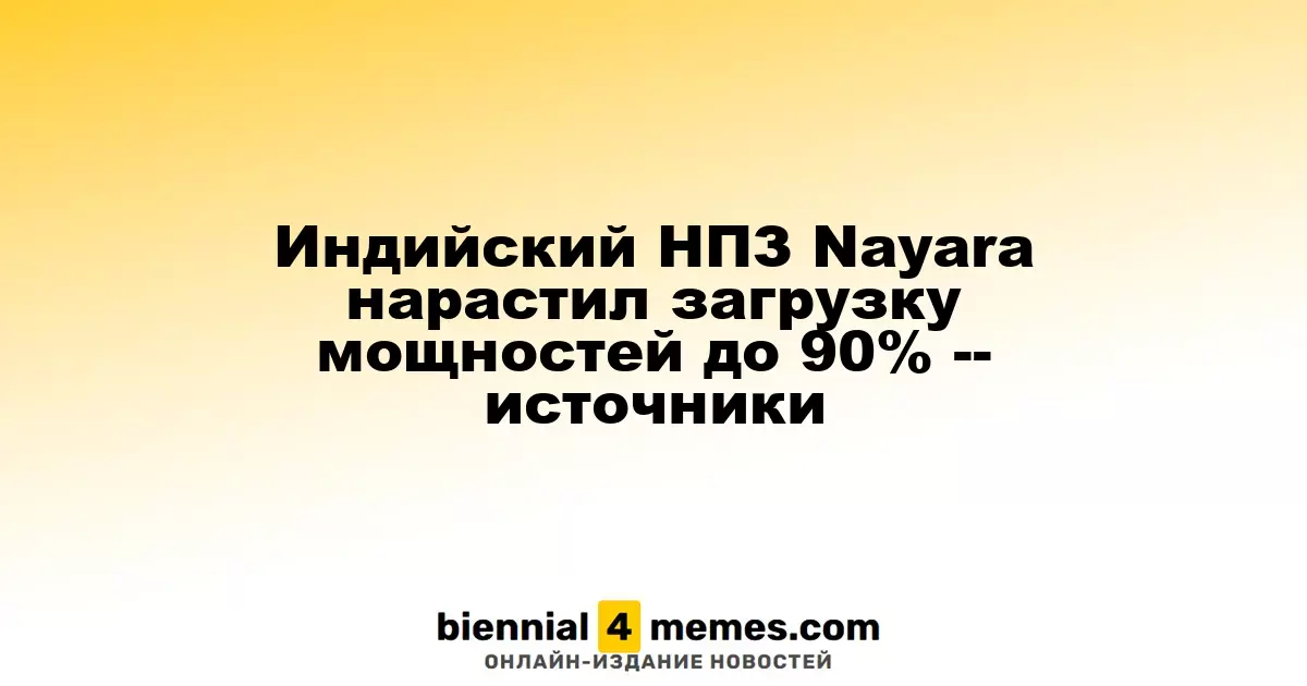 Индийский НПЗ Nayara нарастил загрузку мощностей до 90% -- источники