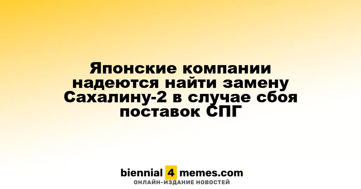Японские энергетические компании ищут альтернативы Сахалину-2 на случай перебоев с поставками СПГ
