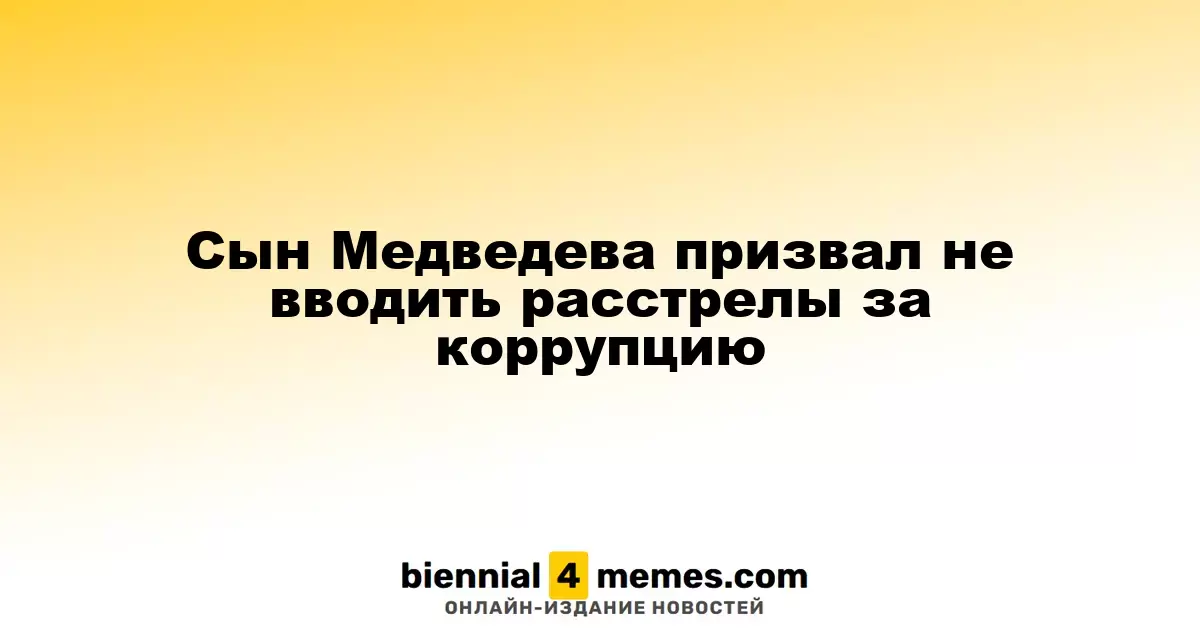 Сын Дмитрия Медведева выступил против применения смертной казни за коррупцию
