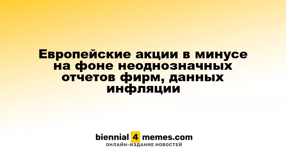 Европейские фондовые рынки снижаются на фоне смешанных корпоративных отчетов и инфляционных данных