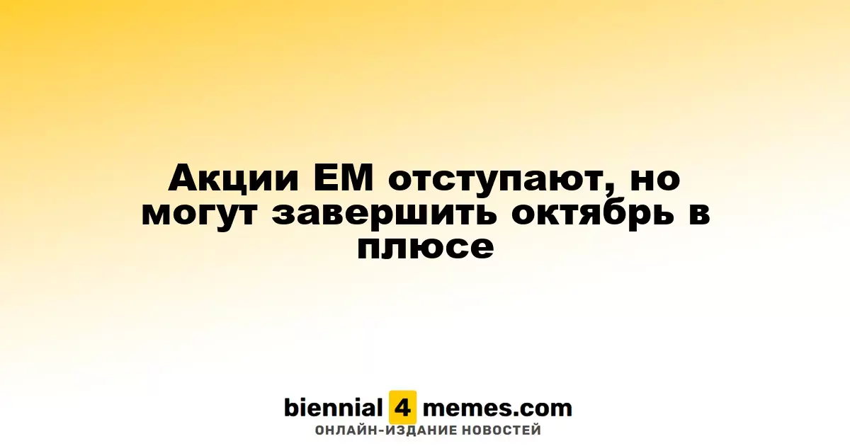 Акции развивающихся рынков снижаются, но могут завершить октябрь с ростом