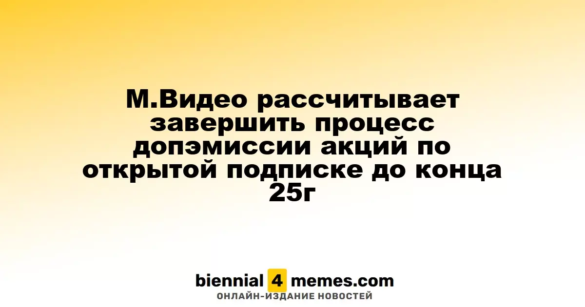 М.Видео планирует завершить открытое размещение акций до конца 2025 года