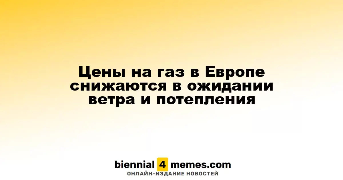 Цены на газ в Европе снижаются на фоне прогноза потепления и увеличения ветряной энергии