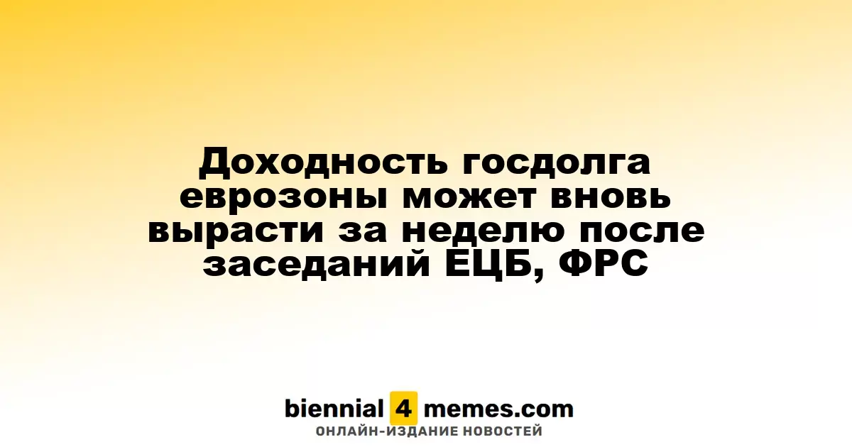 Доходность госдолга еврозоны может снова увеличиться на этой неделе после заседаний ЕЦБ и ФРС
