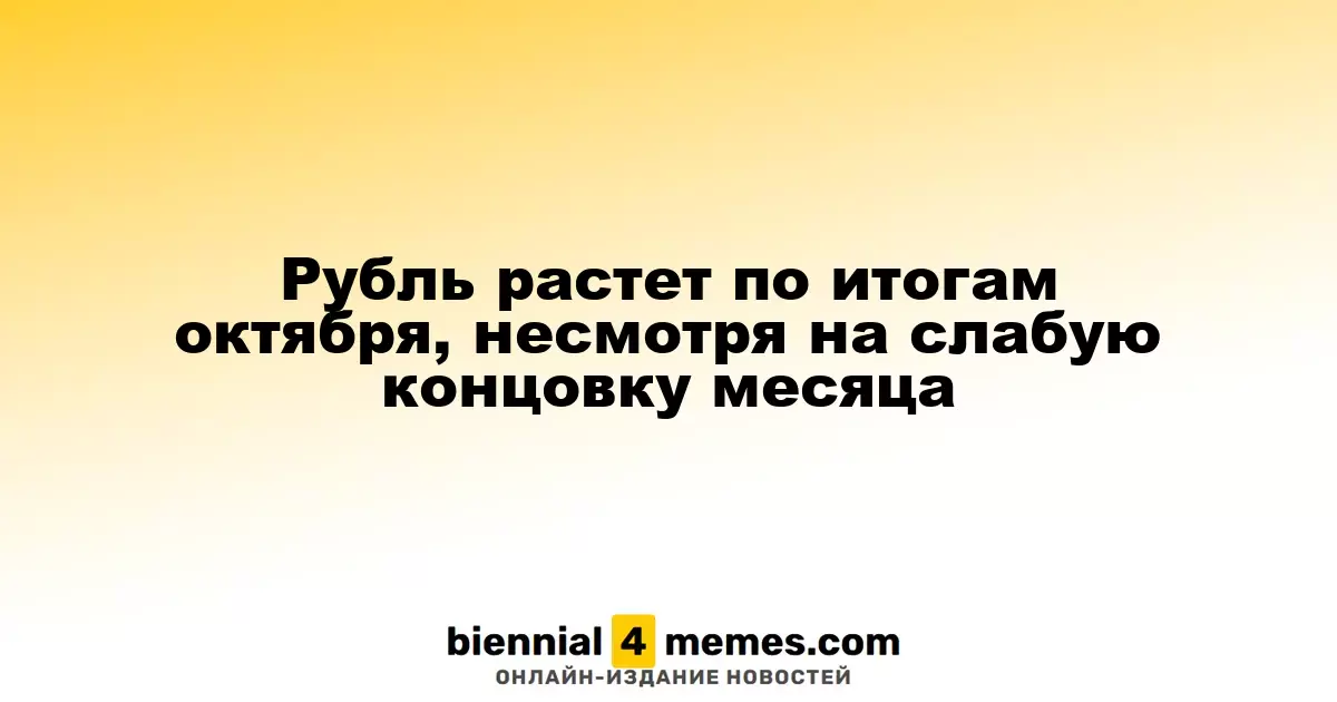 Рубль растет по итогам октября, несмотря на слабую концовку месяца