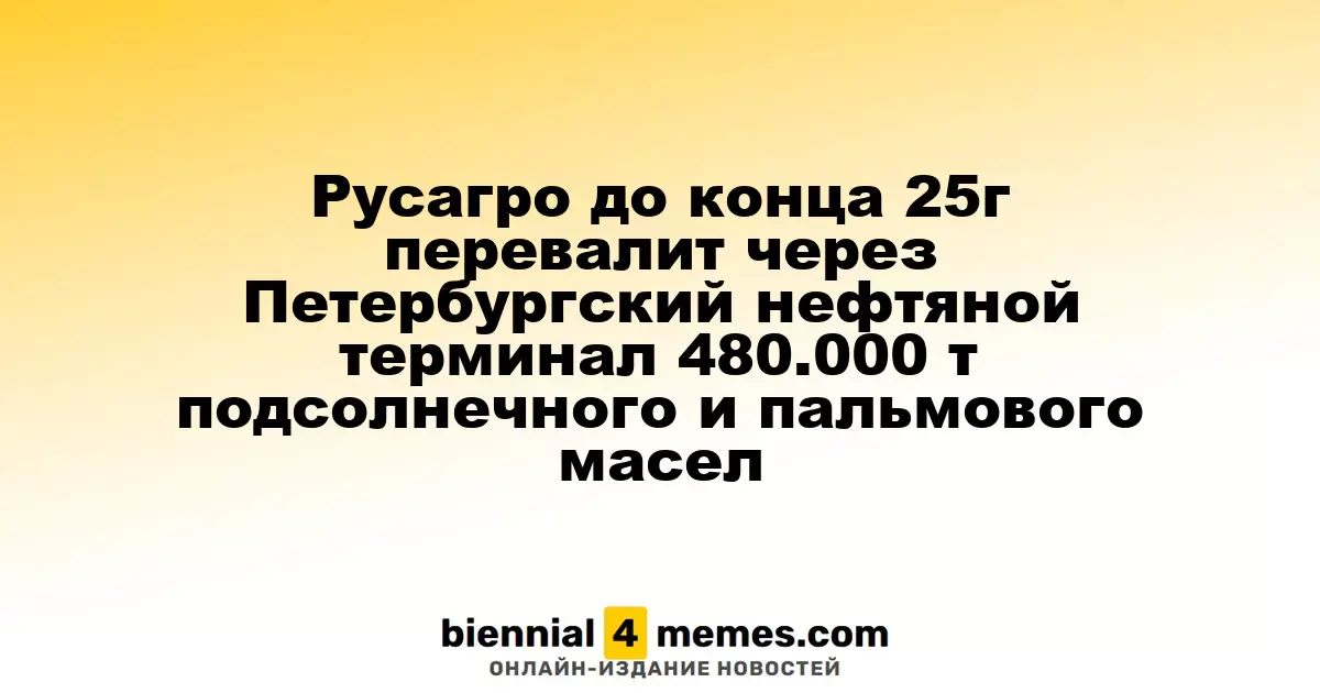 Русагро планирует до конца 2025 года обработать 480.000 тонн масел через терминал в Санкт-Петербурге