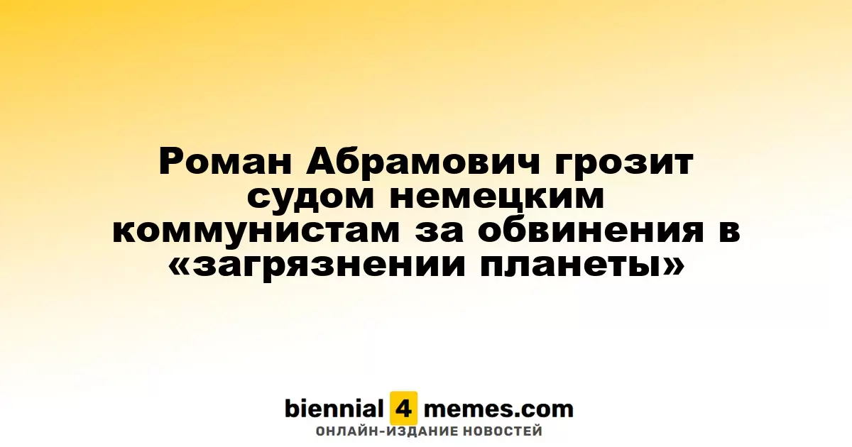 Роман Абрамович угрожает судебным иском немецким левым за обвинения в экологическом вреде