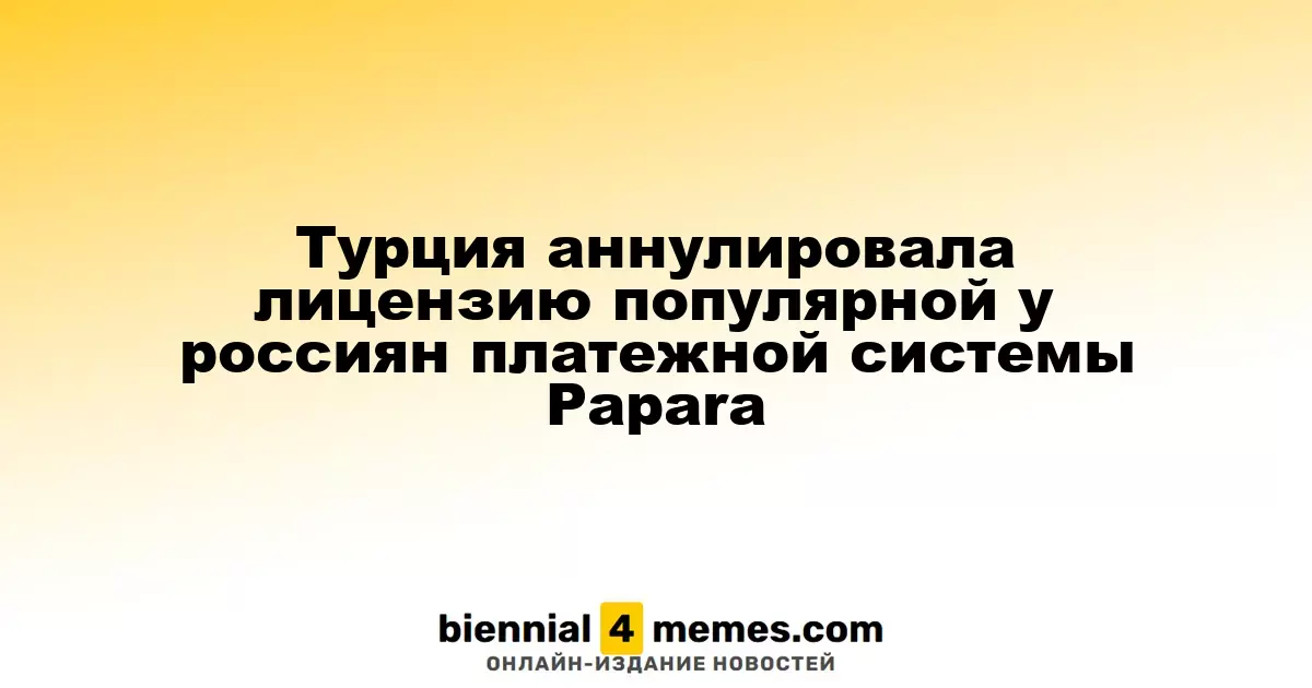 Турция отменила лицензию популярной среди россиян платежной системы Papara