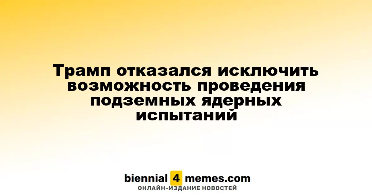 Трамп не исключил возможность подземных ядерных испытаний