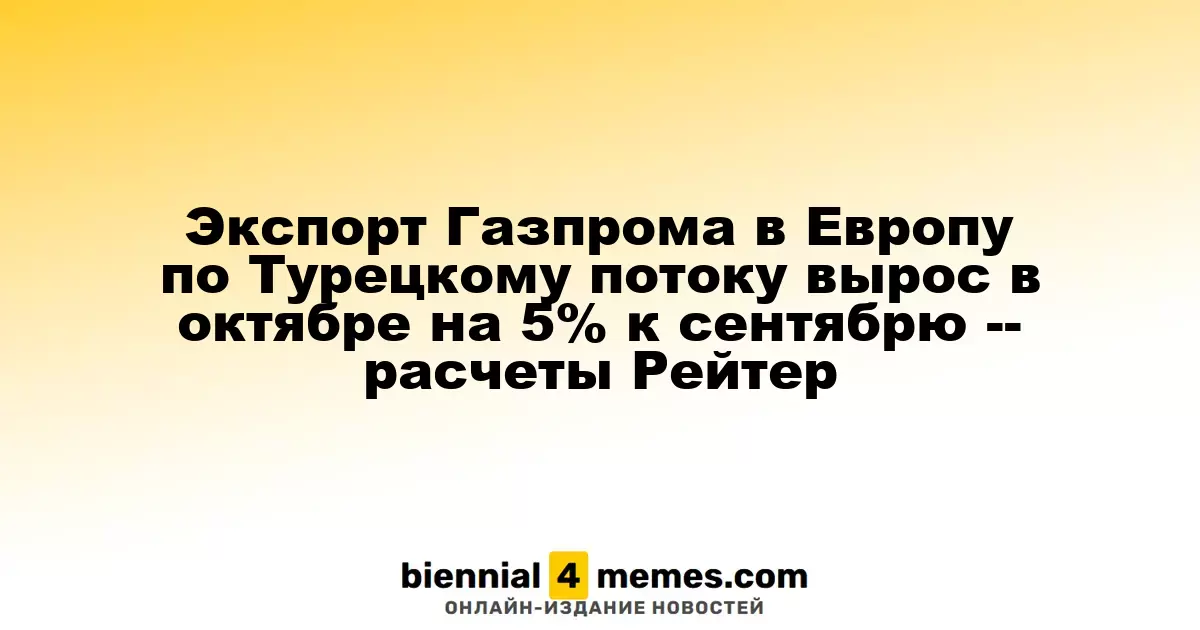 Экспорт Газпрома в Европу по Турецкому потоку увеличился на 5% в октябре по сравнению с сентябрем — данные Рейтер