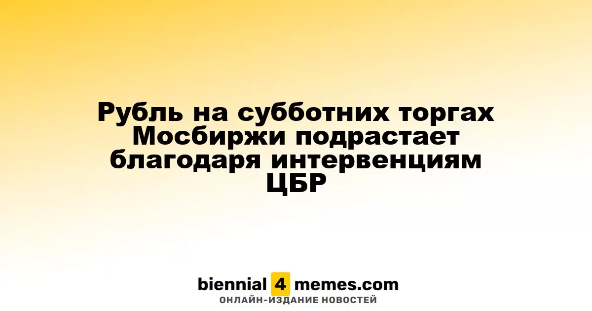 Рубль укрепляется на субботних торгах Мосбиржи благодаря интервенциям Центрального банка