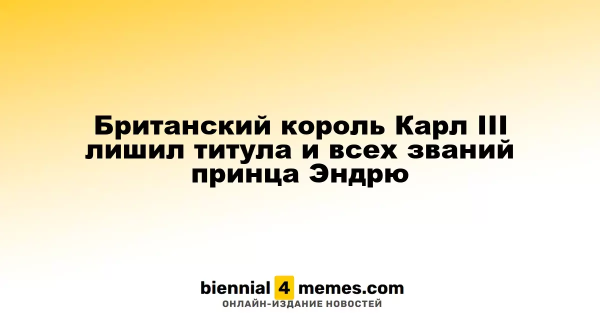 Король Великобритании Карл III лишил принца Эндрю всех титулов и званий