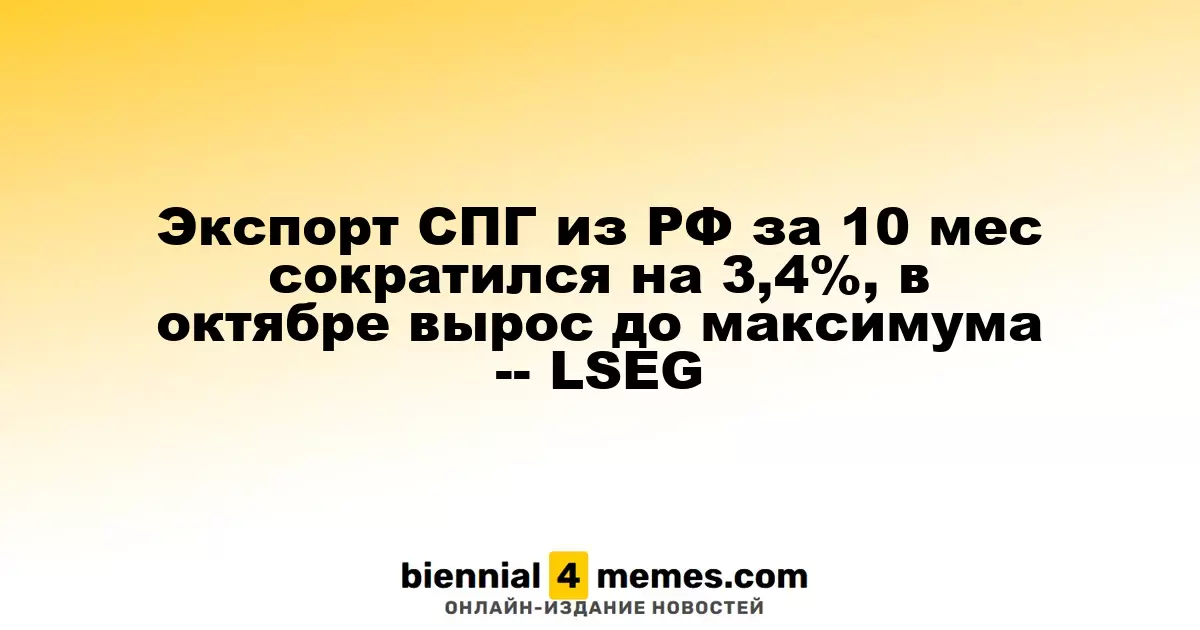 Экспорт СПГ из РФ за 10 мес сократился на 3,4%, в октябре вырос до максимума -- LSEG
