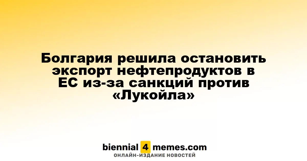 Болгария приостановила экспорт нефтепродуктов в ЕС в ответ на санкции против «Лукойла»