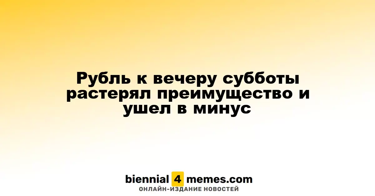 К вечеру субботы рубль утратил свои позиции и опустился в минус