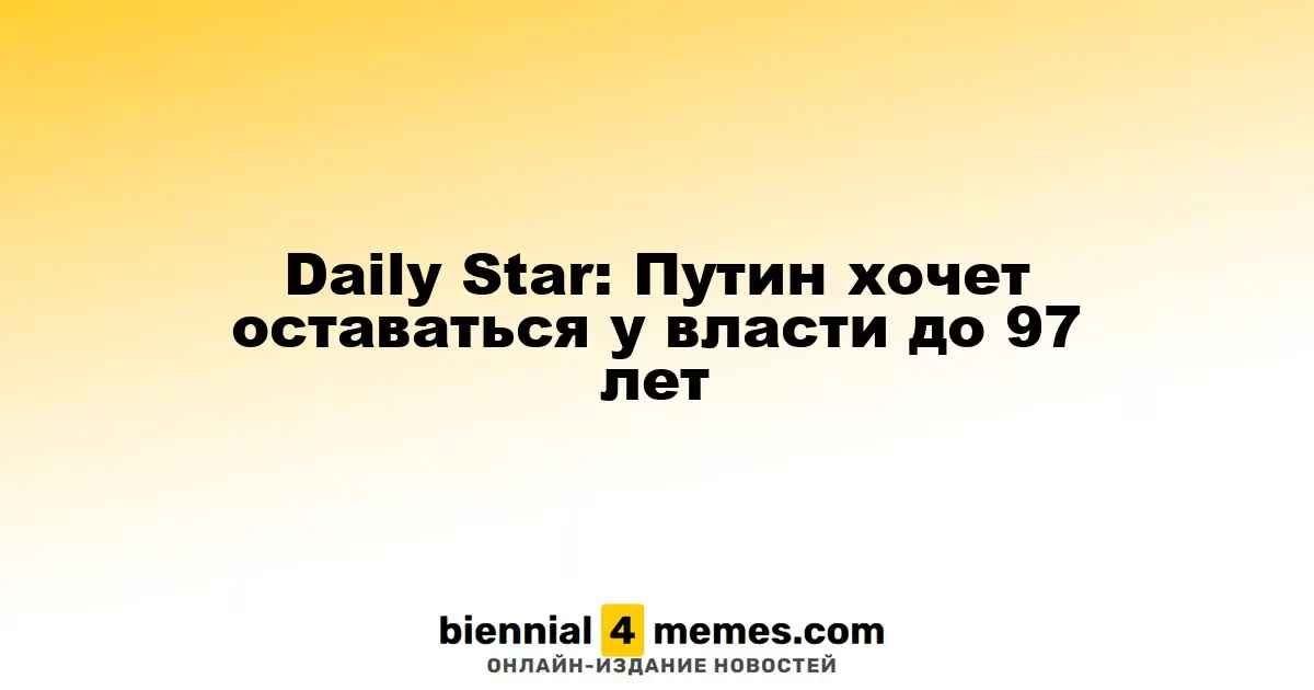 Daily Star: Путин хочет оставаться у власти до 97 лет