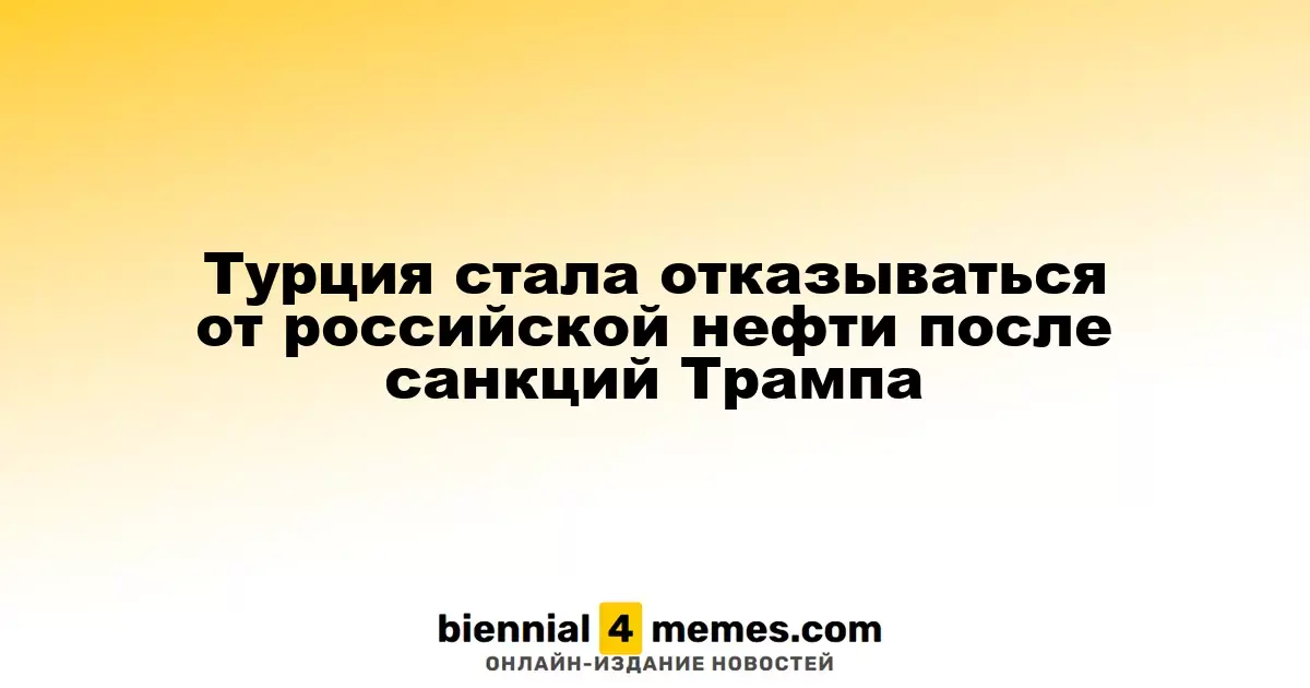 Турция начинает отказываться от импорта российской нефти после введения санкций Трампа
