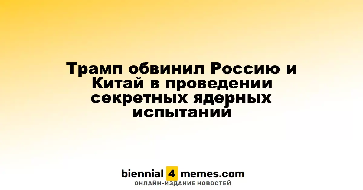 Трамп обвиняет Россию и Китай в тайных ядерных испытаниях