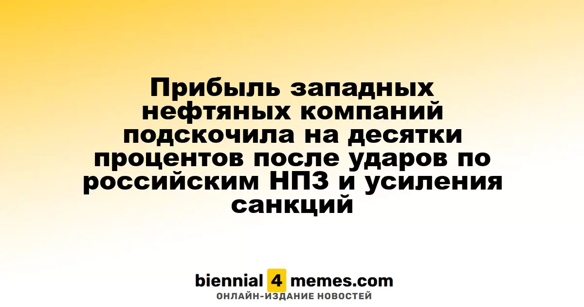 Прибыль ведущих западных нефтяных компаний резко возросла после атак на российские НПЗ и усиления санкционных мер