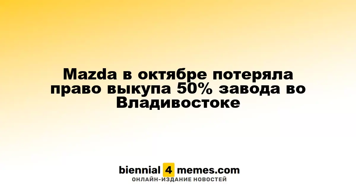 Mazda утратила возможность выкупа 50% доли во владивостокском заводе в октябре