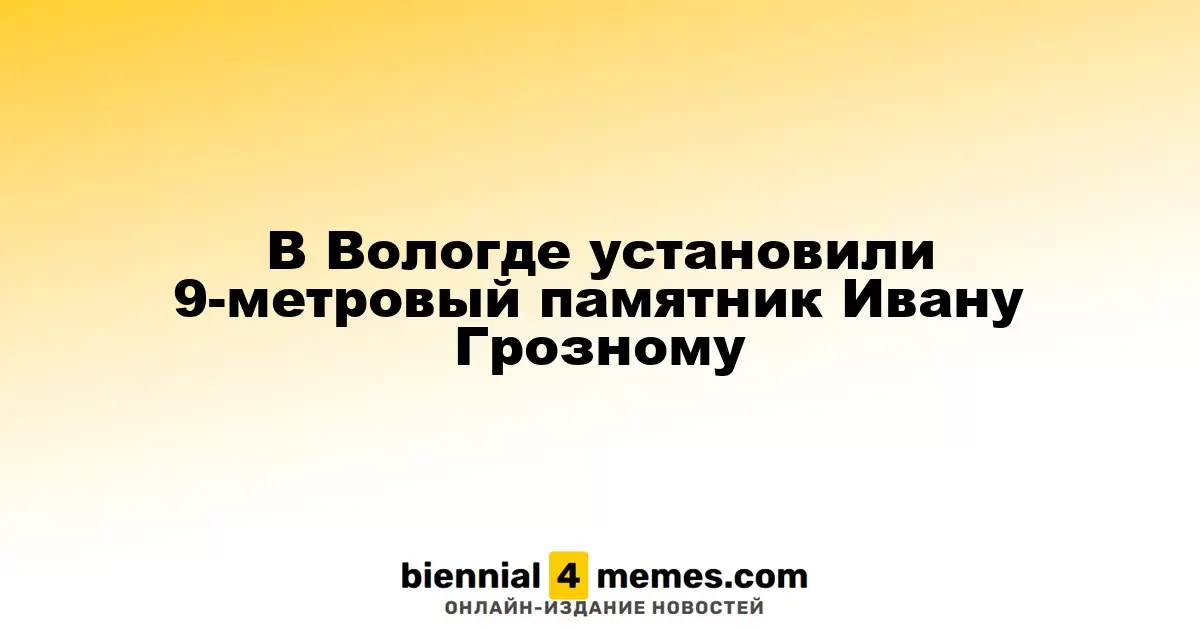 В Вологде возведен 9-метровый памятник Ивану IV Грозному
