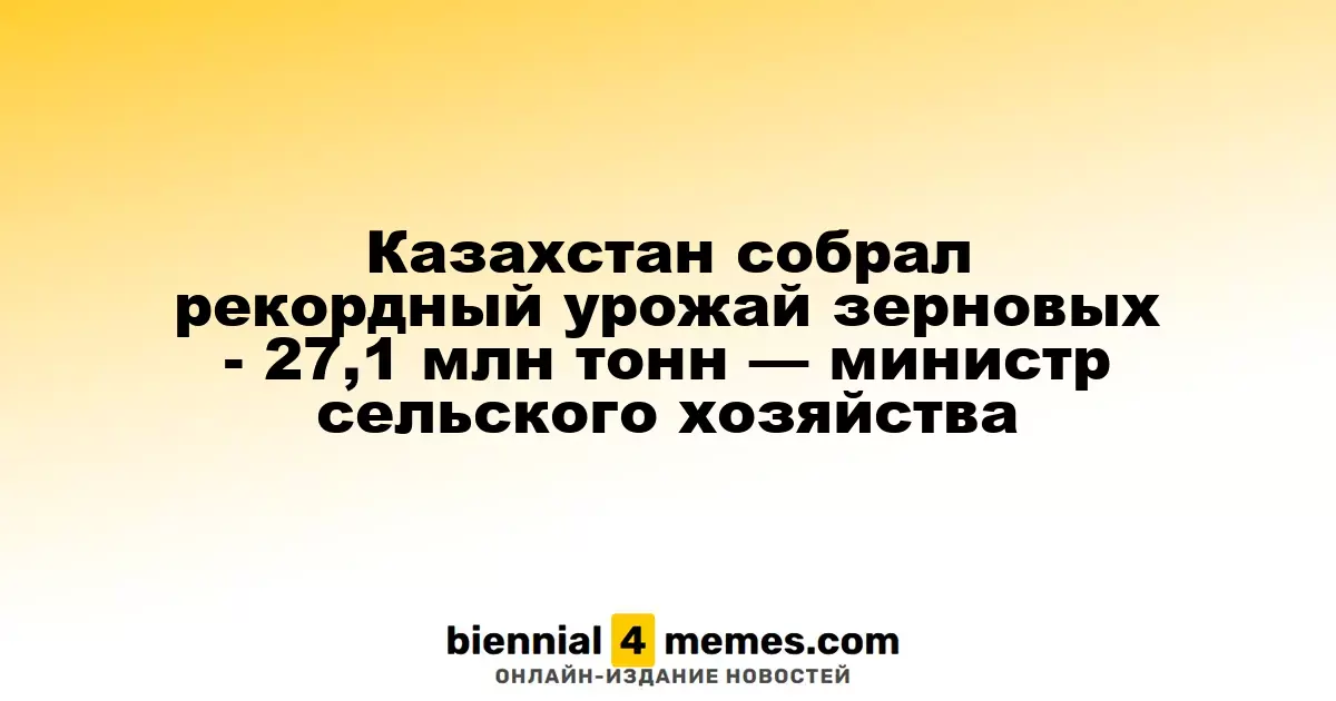 Министр сельского хозяйства сообщил о рекордном урожае зерна в Казахстане — 27,1 млн тонн
